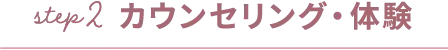 step2カウンセリング・体験