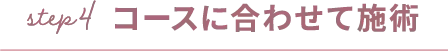 step4コースに合わせて施術